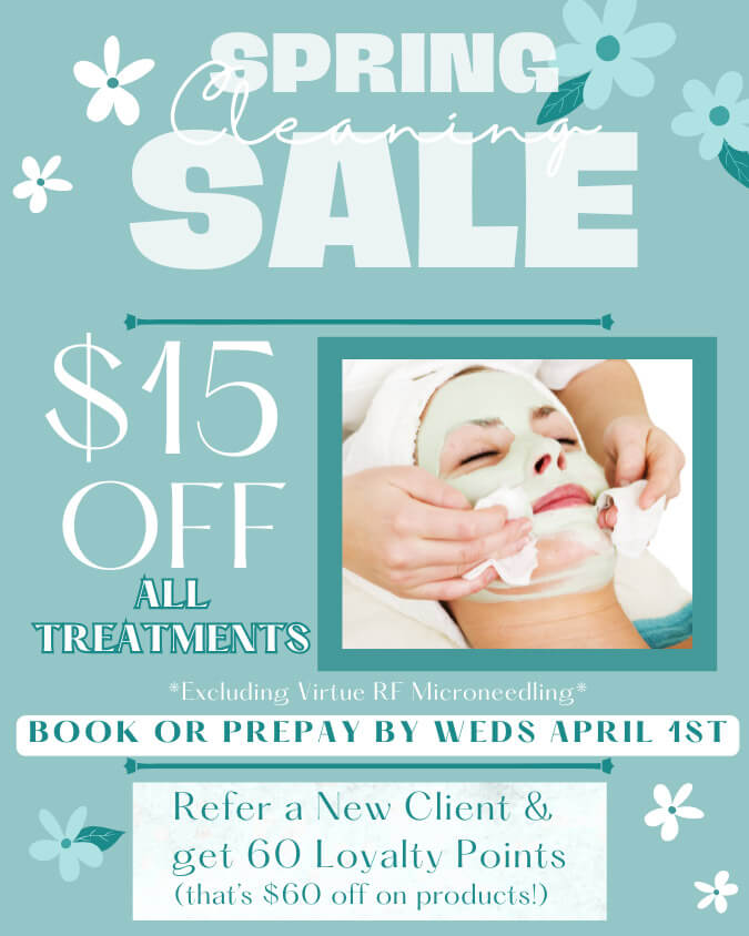 Spring Cleaning Sael - $15 Off All Treatments Spring Cleaning Sale - $15 Off All Treatments *excluding Virtue RF Microneedling* - Book or Prepay by Weds April 1st - Refer a New Client & get 60 Loyalty Points (That's 460 off on products!)